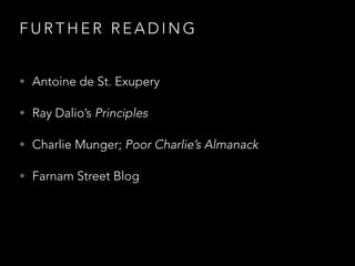 F U R T H E R R E A D I N G
• Antoine de St. Exupery
• Ray Dalio’s Principles
• Charlie Munger; Poor Charlie’s Almanack
• Farnam Street Blog
 