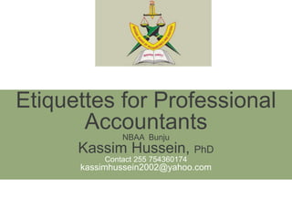 International Federation of Accountants
Etiquettes for Professional
AccountantsNBAA Bunju
Kassim Hussein, PhD
Contact 255 754360174
kassimhussein2002@yahoo.com
 