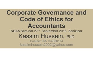 International Federation of Accountants
Corporate Governance and
Code of Ethics for
Accountants
NBAA Seminar 27th September 2016, Zanizibar
Kassim Hussein, PhD
Contact 255 754360174
kassimhussein2002@yahoo.com
 