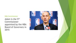 NBA Commissioner
Adam is the 5th
Commissioner
appointed by the NBA
Board of Governors in
2015
 