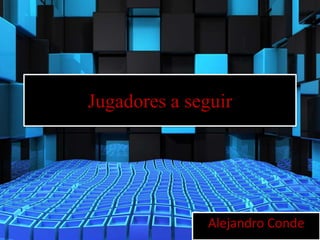 Jugadores a seguir




               Alejandro Conde
 