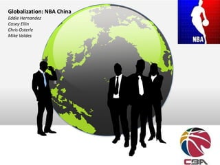 Globalization: NBA China
Eddie Hernandez
Casey Ellin
Chris Osterle
Mike Valdes
 
