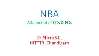 NBA
Attainment of COs & POs
Dr. Shimi S.L ,
NITTTR, Chandigarh
 
