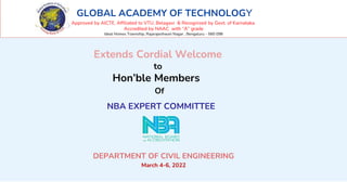 Department of Civil Engineering, GAT 1
DEPARTMENT OF CIVIL ENGINEERING
March 4-6, 2022
NBA EXPERT COMMITTEE
Extends Cordial Welcome
to
Hon’ble Members
Of
GLOBAL ACADEMY OF TECHNOLOGY
Approved by AICTE, Affiliated to VTU, Belagavi & Recognized by Govt. of Karnataka.
Accredited by NAAC with “A” grade
Ideal Homes Township, Rajarajeshwari Nagar , Bengaluru - 560 098
 
