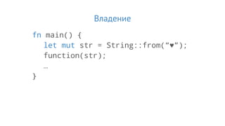 Владение
fn main() {
let mut str = String::from(“♥”);
function(str);
…
}
 