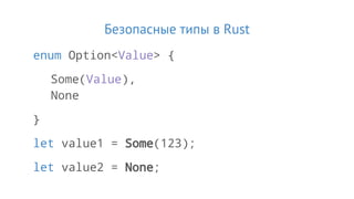 Безопасные типы в Rust
enum Option<Value> {
Some(Value),
None
}
let value1 = Some(123);
let value2 = None;
 