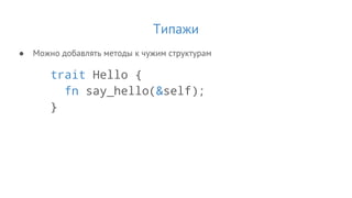 Типажи
● Можно добавлять методы к чужим структурам
trait Hello {
fn say_hello(&self);
}
 