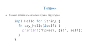 Типажи
● Можно добавлять методы к чужим структурам
impl Hello for String {
fn say_hello(&self) {
println!(“Привет, {}!”, self);
}
}
 