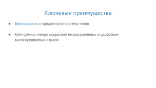 Ключевые преимущества
● Безопасность и продвинутая система типов
● Компромисс между скоростью низкоуровневых и удобством
высокоуровневых языков
 