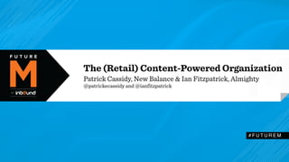 The (Retail) Content-Powered Organization 
Patrick Cassidy, New Balance & Ian Fitzpatrick, Almighty 
@patrickecassidy and @ianfitzpatrick 
#FUTUREM 
 