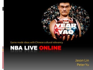 NBA LIVE ONLINE Game mode ideas with Chinese cultural relevancy Jason Lin Peter Yu 