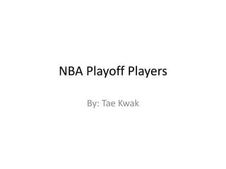 NBA Playoff Players By: Tae Kwak 