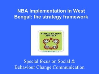 NBA Implementation in West
Bengal: the strategy framework

Special focus on Social &
Behaviour Change Communication

 