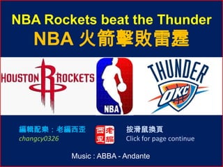 NBA Rockets beat the Thunder
   NBA 火箭擊敗雷霆



 編輯配樂：老編西歪              按滑鼠換頁
 changcy0326            Click for page continue

         Music : ABBA - Andante
 