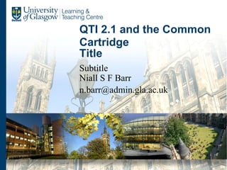 QTI 2.1 and the Common Cartridge Niall S F Barr [email_address] 