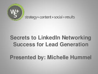 Secrets to LinkedIn Networking
Success for Lead Generation
Presented by: Michelle Hummel
 