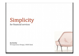 Simplicity	
  
for	
  -inancial	
  services	
  
1
Jin	
  Zwicky	
  
VP,	
  Experience	
  Design	
  /	
  OCBC	
  Bank	
  
 