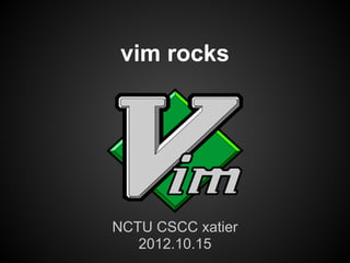 vim rocks
NCTU CSCC xatier
2012.10.15
 