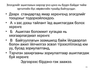 Э лэгдлийг ашиглахын хирээр үнэ цэнэ нь буурч байдаг тийм эргэлтийн бус хөрөнгийн тухайд байгуулдаг. Дээрх  стандартад ямар хєрєнгєнд элэгдлийг тооцохыг тодорхойлохдоо: А  1ээс дээш тайлант їед ашиглагдаж болох хєрєнгє Б  Ашиглах боломжит хугацаа нь хязгаарлагдмал хєрєнгє В  Байгууллагын эзэмшилд байж їйлдвэрлэл болон ажил  ї йлчилгээ эсвэл тїрээслїїлэхэд юм уу, бусад зориулалтанд, Тэрчлэн захиргааны зориулалтаар  а шиглагдаж буй хєрєнгє  Эдгээрээс бїрдэнэ гэж заажээ . 