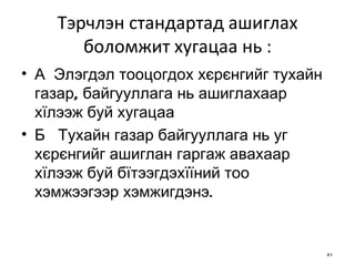 Тэрчлэн стандартад ашиглах  б оломжит хугацаа нь : А  Элэгдэл тооцогдох хєрєнгийг тухайн газар, байгууллага нь ашиглахаар  х їлээж буй  хугацаа Б  Тухайн газар байгууллага нь уг хєрєнгийг ашиглан гаргаж авахаар хїлээж буй бїтээгдэхїїний тоо хэмжээгээр хэмжигдэнэ. 