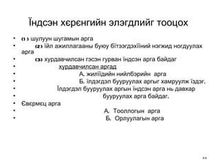 Ї ндсэн хєрєнгийн элэгдлийг тооцох   (1) шулуун шугамын  арга (2) їйл ажиллагааны буюу бїтээгдэхїїний нэгжид ногдуулах  арга (3) хурдавчилсан гэсэн гурван їндсэн арга байдаг    хурдавчилсан аргад   А.  жилїїдийн нийлбэрийн  арга  Б.  їлдэгдэл бууруулах аргыг хамруулж їздэг. Їлдэгдэл бууруулах аргын їндсэн арга нь давхар   бууруулах арга байдаг. Євєрмєц арга А.  Тооллогын  арга Б.  Орлуулагын арга   