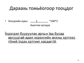 Дараахь томьёогоор тооцдог  Элэгдлийн хувь=   1  *100*2 Ашиглах хугацаа Їлдэгдэл бууруулах аргын їед бусад аргуудтай адил хєрєнгийн анхны єртгєєс тїїний їлдэх єртгииг хасдаггїй . 