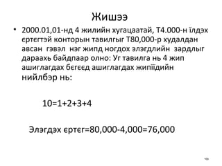 Жишээ  2000 .01,01-нд 4 жилийн хугацаатай, Т4.000-н їлдэх єртєгтэй конторын тавилгыг Т80,000-р худалдан  авсан  гэвэл  нэг жипд ногдох элэгдлийн  зардлыг дараахь байдпаар олно: Уг тавилга нь 4 жип ашиглагдах бєгєєд ашиглагдах жипїїдийн   нийлбэр   нь:   10=1+2+3+4  Элэгдэх єртєг=80,000-4,000=76,000  