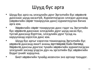 Шууд бус арга Шууд бус арга нь элэгдлийн дүнг Эргэлтийн бус хөрөнгө данснаас шууд хасалгүй, Хуримтлагдсан элэгдэл дансанд (хөрөнгийн сөрөг тохируулах данс) хуримтлуулан бичих арга юм.  Хөрөнгийн сөрөг тохируулах данс гэдэг нь Эргэлтийн бус хөрөнгө данснаас элэгдлийн дүнг шууд хасах бус, тусгай дансанд бүртгэж, элэгдлийн дүнг тусад нь харуулахад хэрэглэх данс юм. Шууд бус аргыг хэрэглэх тохиолдолд Эргэлтийн бус хөрөнгө дансанд ямагт анхны өртгөөрөө байх бөгөөд Хөрөнгө дансны дүнгээс тухайн хөрөнгийн хуримтлагдсан элэгдлийг хасаад үлдсэн дүн нь эргэлтийн бус хөрөнгийн бодит үнийг харуулна.  Биет хөрөнгийн тухайд ихэвчлэн энэ аргаар тооцдог. 