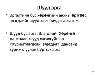Шууд арга   Эргэлтийн бус хөрөнгийн анхны өртгөөс элэгдлийг шууд хасч бичдэг арга юм.  Шууд бус арга: Элэгдлийг Хөрөнгө  данснаас  шууд хасахгүйгээр  « Хуримтлагдсан  элэгдэл »   дансанд хуримтлуулан бүртгэх арга.  