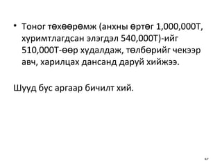 Тоног төхөөрөмж (анхны өртөг 1,000,000Т, хуримтлагдсан элэгдэл 540,000Т)-ийг   510,000Т-өөр худалдаж, төлбөрийг чекээр авч, харилцах дансанд даруй   хийжээ. Шууд бус аргаар бичилт хий. 