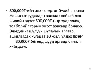 800,000Т-ийн анхны өртөг бүхий ачааны машиныг худалдан авснаас хойш 4   дэх   жилийн эцэст 500,000Т-өөр худалдаж, төлбөрийг сарын эцэст авахаар болжээ.   Элэгдлийг шулуун шугамын аргаар, ашиглагдах хугацаа 10 жил, үлдэх өртөг   80,0007 бөгеед шууд аргаар бичилт хийгдсэн.  