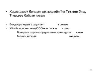 Хэрэв дээрх бондын зах зээлийн їнэ Т98,000 биш, Т102,000 байсан гэвэл: Бондоорх хєрєнгє оруулалт  100,000 Хїїгийн орлого (7100,ОООх12%х1/12)  1,000  Бондоорх хєрєнгє оруулалтын урамшуулал  2,000 Мєнгєн хєрєнгє  103,000 