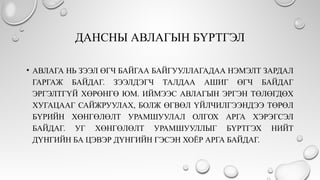 ДАНСНЫ АВЛАГЫН БҮРТГЭЛ
• АВЛАГА НЬ ЗЭЭЛ ӨГЧ БАЙГАА БАЙГУУЛЛАГАДАА НЭМЭЛТ ЗАРДАЛ
ГАРГАЖ БАЙДАГ. ЗЭЭЛДЭГЧ ТАЛДАА АШИГ ӨГЧ БАЙДАГ
ЭРГЭЛТГҮЙ ХӨРӨНГӨ ЮМ. ИЙМЭЭС АВЛАГЫН ЭРГЭН ТӨЛӨГДӨХ
ХУГАЦААГ САЙЖРУУЛАХ, БОЛЖ ӨГВӨЛ ҮЙЛЧИЛГЭЭНДЭЭ ТӨРӨЛ
БҮРИЙН ХӨНГӨЛӨЛТ УРАМШУУЛАЛ ОЛГОХ АРГА ХЭРЭГСЭЛ
БАЙДАГ. УГ ХӨНГӨЛӨЛТ УРАМШУУЛЛЫГ БҮРТГЭХ НИЙТ
ДҮНГИЙН БА ЦЭВЭР ДҮНГИЙН ГЭСЭН ХОЁР АРГА БАЙДАГ.
 