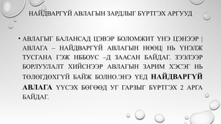 НАЙДВАРГҮЙ АВЛАГЫН ЗАРДЛЫГ БҮРТГЭХ АРГУУД
• АВЛАГЫГ БАЛАНСАД ЦЭВЭР БОЛОМЖИТ ҮНЭ ЦЭНЭЭР |
АВЛАГА – НАЙДВАРГҮЙ АВЛАГЫН НӨӨЦ| НЬ ҮНЭЛЖ
ТУСГАНА ГЭЖ НББОУС –Д ЗААСАН БАЙДАГ. ЗЭЭЛЭЭР
БОРЛУУЛАЛТ ХИЙСНЭЭР АВЛАГЫН ЗАРИМ ХЭСЭГ НЬ
ТӨЛӨГДӨХГҮЙ БАЙЖ БОЛНО.ЭНЭ ҮЕД НАЙДВАРГҮЙ
АВЛАГА ҮҮСЭХ БӨГӨӨД УГ ГАРЗЫГ БҮРТГЭХ 2 АРГА
БАЙДАГ.
 