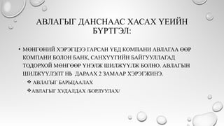 АВЛАГЫГ ДАНСНААС ХАСАХ ҮЕИЙН
БҮРТГЭЛ:
• МӨНГӨНИЙ ХЭРЭГЦЭЭ ГАРСАН ҮЕД КОМПАНИ АВЛАГАА ӨӨР
КОМПАНИ БОЛОН БАНК, САНХҮҮГИЙН БАЙГУУЛЛАГАД
ТОДОРХОЙ МӨНГӨӨР ҮНЭЛЖ ШИЛЖҮҮЛЖ БОЛНО. АВЛАГЫН
ШИЛЖҮҮЛЭЛТ НЬ ДАРААХ 2 ЗАМААР ХЭРЭГЖИНЭ.
 АВЛАГЫГ БАРЬЦААЛАХ
АВЛАГЫГ ХУДАЛДАХ /БОРЛУУЛАХ/
 