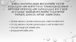 БАРАА МАТЕРИАЛЫШ ЯНЗ БҮРИЙН ҮНЭЭР
ХУДАЛДАН АВЧ БОРЛУУЛАХ ТОХИОЛДОЛД ЯМАР
ӨРТГӨӨР ОРЛОГОД АВЧ ЗАРЛАГАДАХ ВЭ? ГЭДЭГ
АСУУДЛЫГ ШИЙДВЭРЛЭХИЙН ТУЛД ӨРТӨГ
ТООЦОХ ДАРААХ АРГЫГ АШИГЛАНА.
• ЭХЭЛЖ АВСНАА ЭХЭЛЖ ЗАРЛАГАДАХ- FIRST IN FIRST OUT
• СҮҮЛД АВСНАА ЭХЭЛЖ ЗАРЛАГАДАХ- LAST IN FIRST OUT
• ТУСГАЙ ТЭМДГЭЛГЭЭНИЙ АРГА
• ДУНДАЖ ӨРТГИЙН АРГА
 
