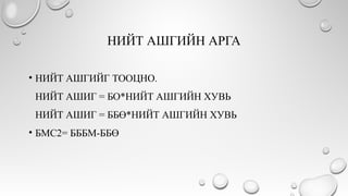 НИЙТ АШГИЙН АРГА
• НИЙТ АШГИЙГ ТООЦНО.
НИЙТ АШИГ = БО*НИЙТ АШГИЙН ХУВЬ
НИЙТ АШИГ = ББӨ*НИЙТ АШГИЙН ХУВЬ
• БМС2= БББМ-ББӨ
 