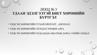 ЛЕКЦ № 3
УДААН ЭДЭЛГЭЭТЭЙ БИЕТ ХӨРӨНИЙН
БҮРТГЭЛ
• ҮНДСЭН ХӨРӨНГИЙН ТУХАЙ ОЙЛГОЛТ , АНГИЛАЛ
• ҮНДСЭН ХӨРӨНГИЙН ЭЛЭГДЭЛ ТООЦОХ АРГА
• ҮНДСЭН ХӨРӨНГИЙН ХУДАЛДАН АВАЛТЫН ДАРАА ҮЕИЙН ЗАРДАЛ
 