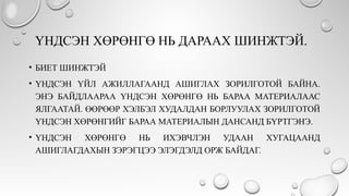 ҮНДСЭН ХӨРӨНГӨ НЬ ДАРААХ ШИНЖТЭЙ.
• БИЕТ ШИНЖТЭЙ
• ҮНДСЭН ҮЙЛ АЖИЛЛАГААНД АШИГЛАХ ЗОРИЛГОТОЙ БАЙНА.
ЭНЭ БАЙДЛААРАА ҮНДСЭН ХӨРӨНГӨ НЬ БАРАА МАТЕРИАЛААС
ЯЛГААТАЙ. ӨӨРӨӨР ХЭЛБЭЛ ХУДАЛДАН БОРЛУУЛАХ ЗОРИЛГОТОЙ
ҮНДСЭН ХӨРӨНГИЙГ БАРАА МАТЕРИАЛЫН ДАНСАНД БҮРТГЭНЭ.
• ҮНДСЭН ХӨРӨНГӨ НЬ ИХЭВЧЛЭН УДААН ХУГАЦААНД
АШИГЛАГДАХЫН ЗЭРЭГЦЭЭ ЭЛЭГДЭЛД ОРЖ БАЙДАГ.
 