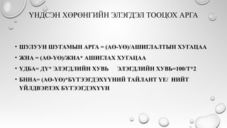ҮНДСЭН ХӨРӨНГИЙН ЭЛЭГДЭЛ ТООЦОХ АРГА
• ШУЛУУН ШУГАМЫН АРГА = (АӨ-ҮӨ)/АШИГЛАЛТЫН ХУГАЦАА
• ЖНА = (АӨ-ҮӨ)/ЖНА* АШИГЛАХ ХУГАЦАА
• ҮДБА= ДҮ* ЭЛЭГДЛИЙН ХУВЬ ЭЛЭГДЛИЙН ХУВЬ=100/T*2
• БННА= (АӨ-ҮӨ)*БҮТЭЭГДЭХҮҮНИЙ ТАЙЛАНТ ҮЕ/ НИЙТ
ҮЙЛДВЭРЛЭХ БҮТЭЭГДЭХҮҮН
 