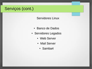 Serviços (cont.)
Servidores Linux
● Banco de Dados
● Servidores Legados
● Web Server
● Mail Server
● Samba4
 