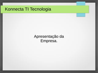 Konnecta TI Tecnologia
Apresentação da
Empresa.
 