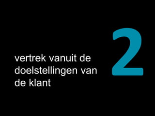vertrek vanuit de 
doelstellingen van 
de klant 
 