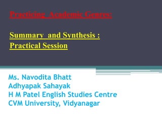 Ms. Navodita Bhatt
Adhyapak Sahayak
H M Patel English Studies Centre
CVM University, Vidyanagar
Practicing Academic Genres:
Summary and Synthesis :
Practical Session
 