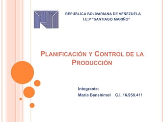 PLANIFICACIÓN Y CONTROL DE LA
PRODUCCIÓN
Integrante:
María Benshimol C.I. 16.958.411
REPUBLICA BOLIVARIANA DE VENEZUELA
I.U.P “SANTIAGO MARIÑO”
 