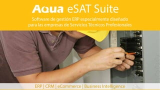 eSAT Suite 
Software de gestión ERP especialmente diseñado 
para las empresas de Servicios Técnicos Profesionales 
ERP | CRM | eCommerce | Business Intelligence 
 