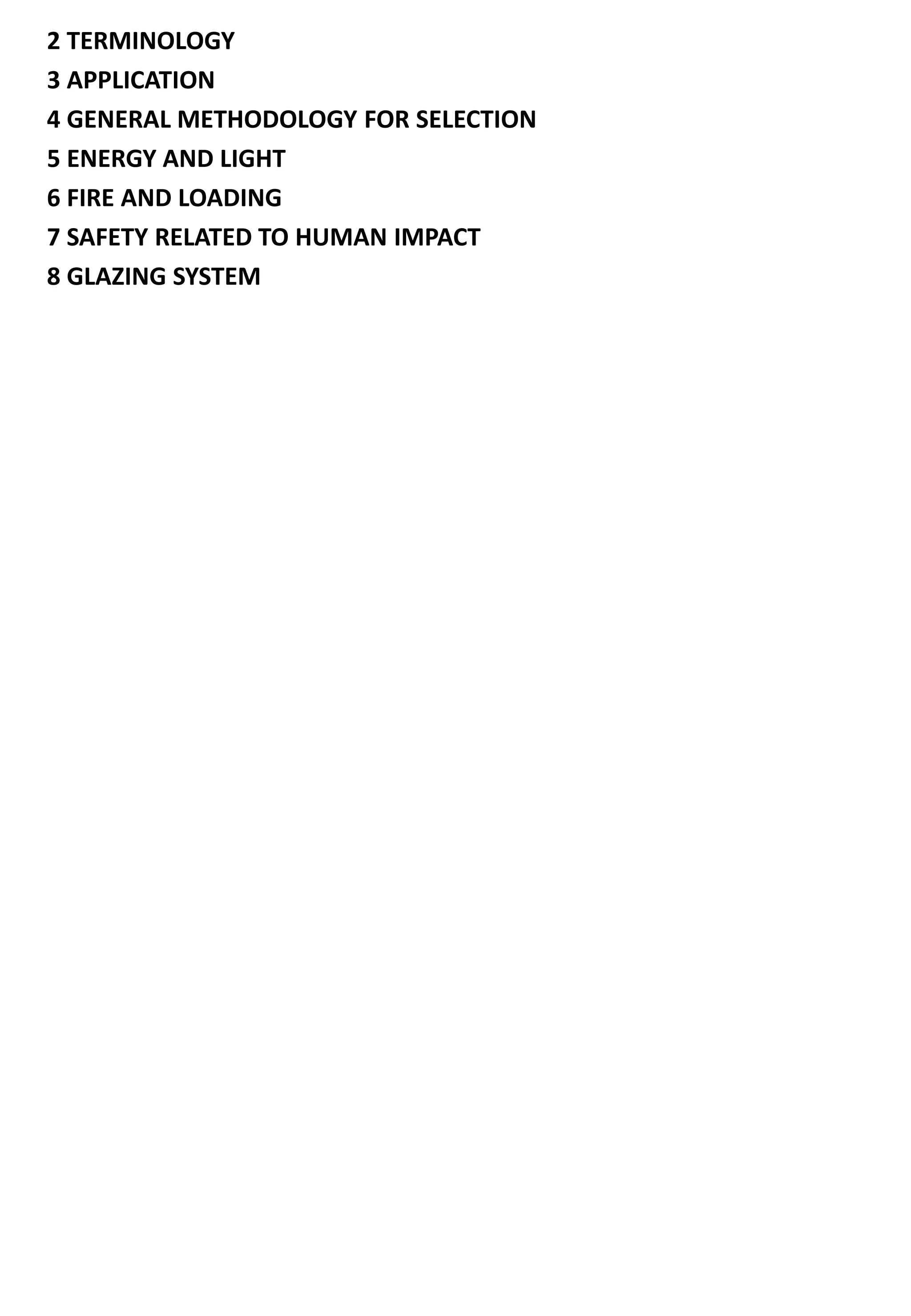 2 TERMINOLOGY
3 APPLICATION
4 GENERAL METHODOLOGY FOR SELECTION
5 ENERGY AND LIGHT
6 FIRE AND LOADING
7 SAFETY RELATED TO HUMAN IMPACT
8 GLAZING SYSTEM
 
