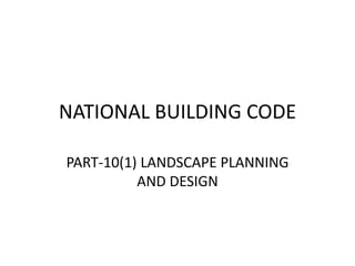 NATIONAL BUILDING CODE
PART-10(1) LANDSCAPE PLANNING
AND DESIGN
 