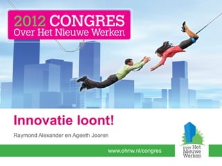 Innovatie loont!
Raymond Alexander en Ageeth Jooren

                                 www.ohnw.nl/congres
 
