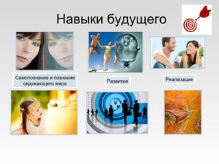 Навыки будущего
Самопознание и познание
окружающего мира Развитие Реализация
 